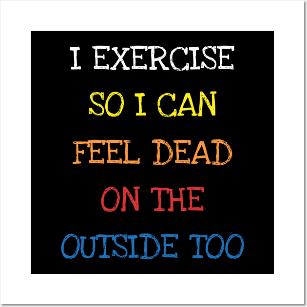 I Exercise So I Can Feel Dead On The Outside Too Sarcasm Tee T-Shirt Wall Art by DDJOY Perfect Gift Shirts